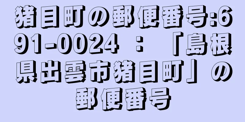 猪目町の郵便番号:691-0024 ： 「島根県出雲市猪目町」の郵便番号