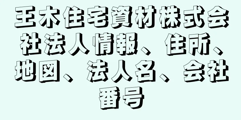 王木住宅資材株式会社法人情報、住所、地図、法人名、会社番号