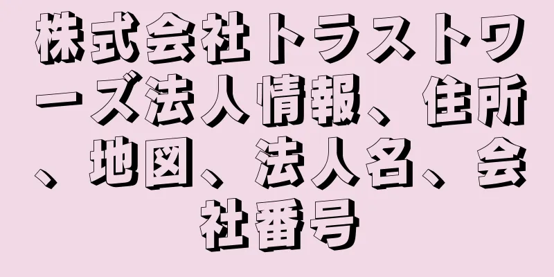 株式会社トラストワーズ法人情報、住所、地図、法人名、会社番号