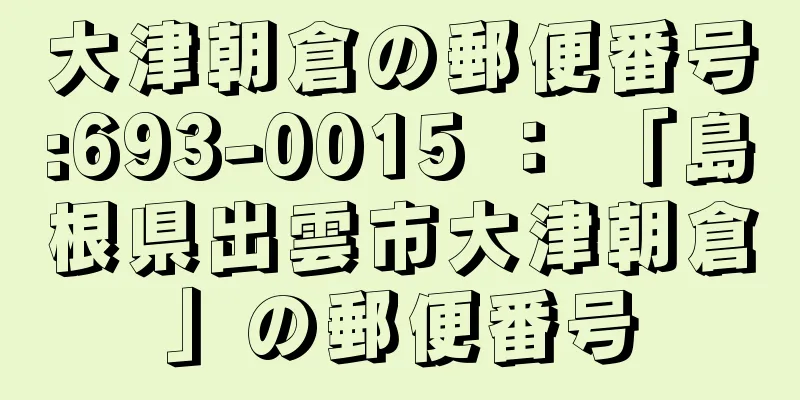 大津朝倉の郵便番号:693-0015 ： 「島根県出雲市大津朝倉」の郵便番号