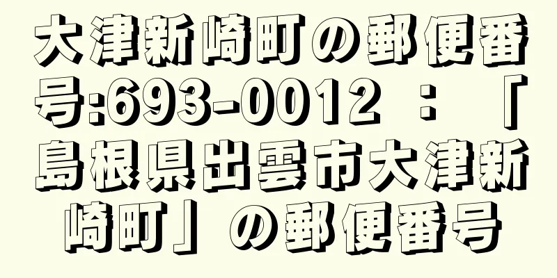 大津新崎町の郵便番号:693-0012 ： 「島根県出雲市大津新崎町」の郵便番号