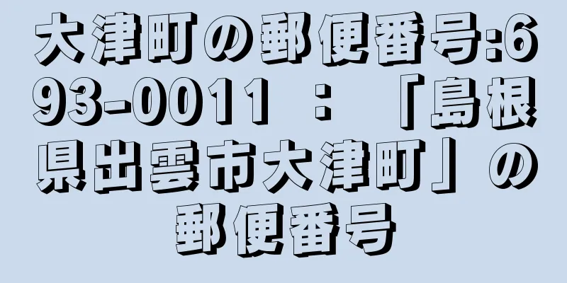 大津町の郵便番号:693-0011 ： 「島根県出雲市大津町」の郵便番号