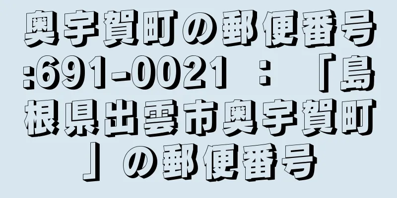 奥宇賀町の郵便番号:691-0021 ： 「島根県出雲市奥宇賀町」の郵便番号