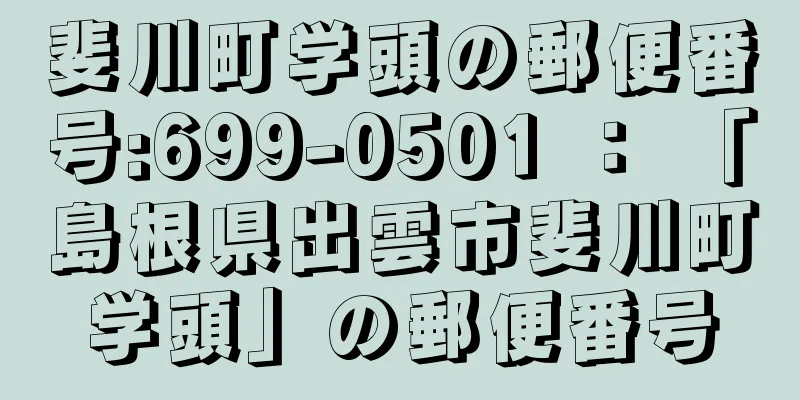 斐川町学頭の郵便番号:699-0501 ： 「島根県出雲市斐川町学頭」の郵便番号