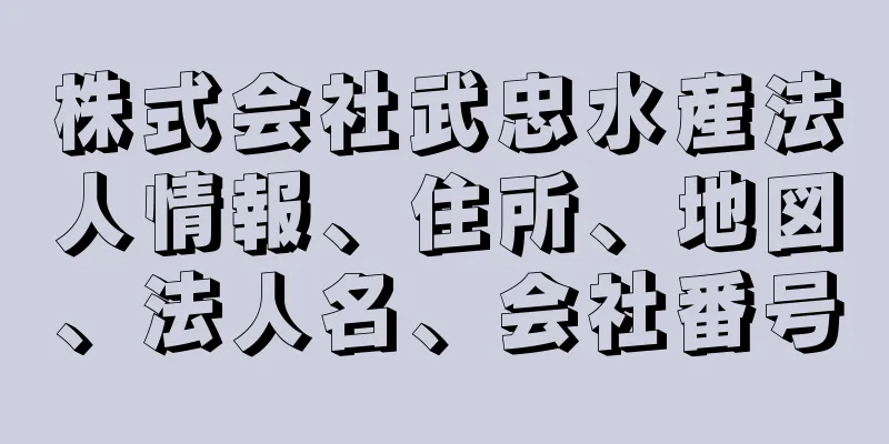 株式会社武忠水産法人情報、住所、地図、法人名、会社番号