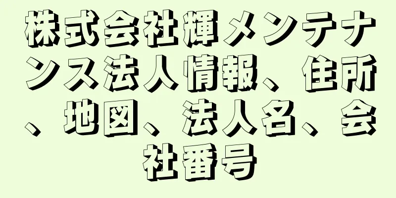 株式会社輝メンテナンス法人情報、住所、地図、法人名、会社番号