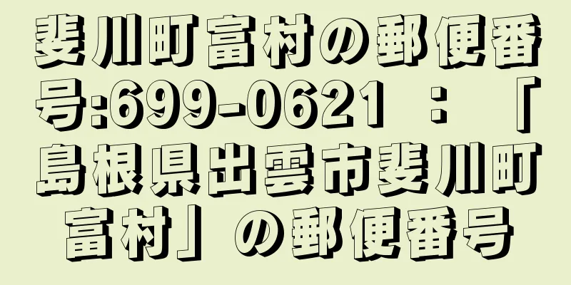 斐川町富村の郵便番号:699-0621 ： 「島根県出雲市斐川町富村」の郵便番号