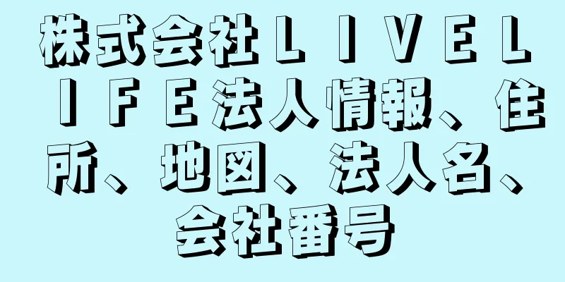 株式会社ＬＩＶＥＬＩＦＥ法人情報、住所、地図、法人名、会社番号