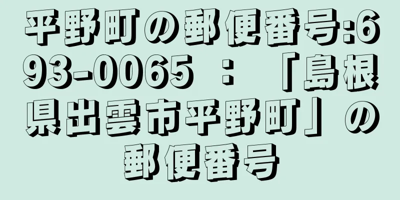 平野町の郵便番号:693-0065 ： 「島根県出雲市平野町」の郵便番号