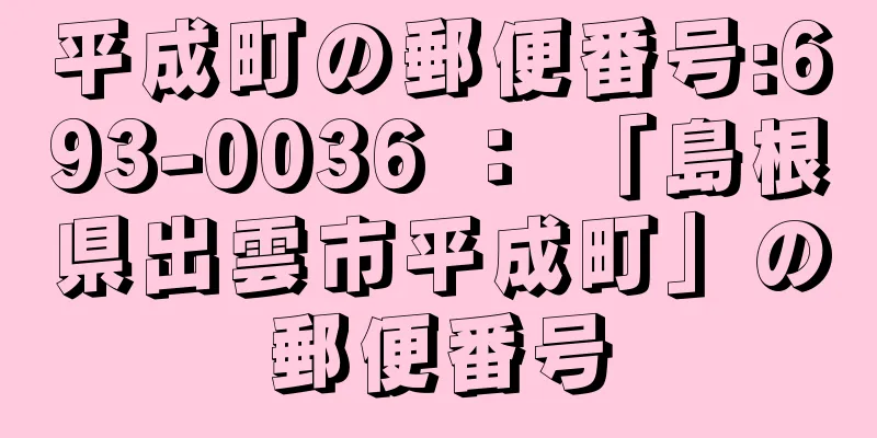 平成町の郵便番号:693-0036 ： 「島根県出雲市平成町」の郵便番号