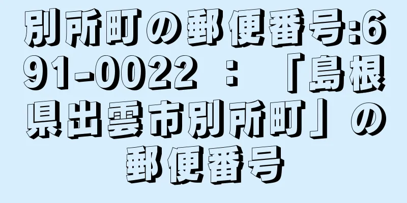 別所町の郵便番号:691-0022 ： 「島根県出雲市別所町」の郵便番号