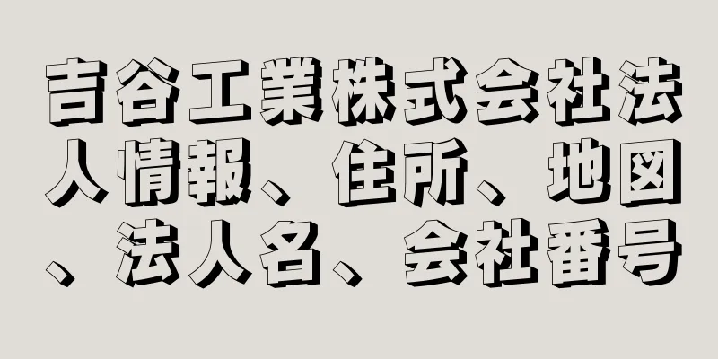 吉谷工業株式会社法人情報、住所、地図、法人名、会社番号