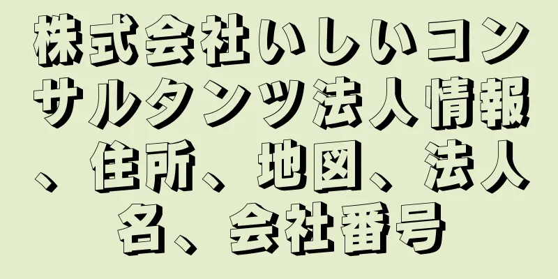株式会社いしいコンサルタンツ法人情報、住所、地図、法人名、会社番号