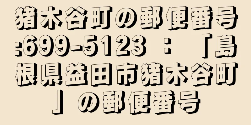 猪木谷町の郵便番号:699-5123 ： 「島根県益田市猪木谷町」の郵便番号