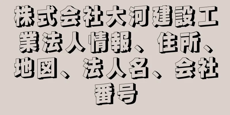 株式会社大河建設工業法人情報、住所、地図、法人名、会社番号