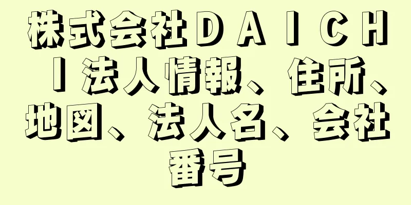 株式会社ＤＡＩＣＨＩ法人情報、住所、地図、法人名、会社番号