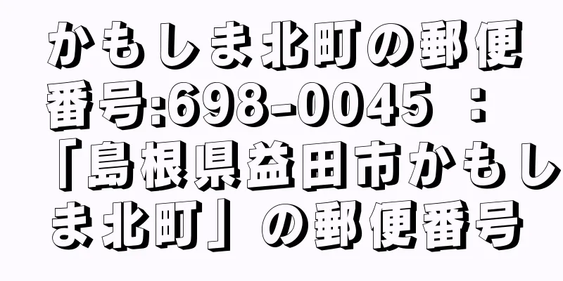 かもしま北町の郵便番号:698-0045 ： 「島根県益田市かもしま北町」の郵便番号