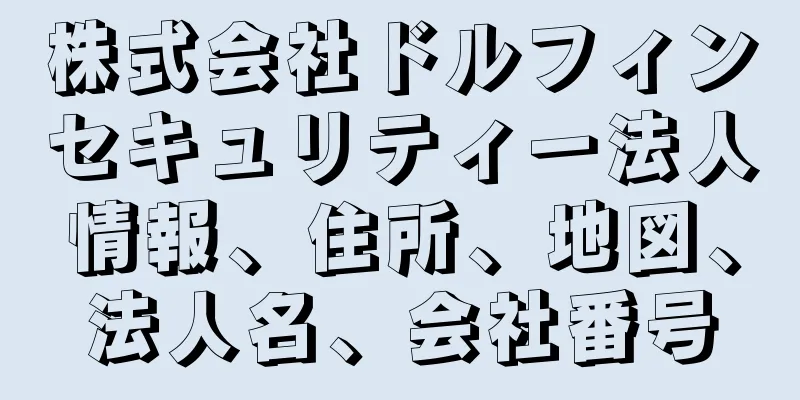 株式会社ドルフィンセキュリティー法人情報、住所、地図、法人名、会社番号