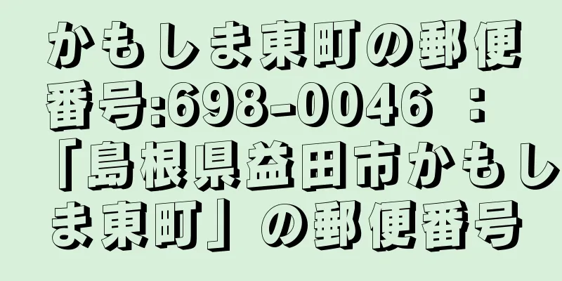 かもしま東町の郵便番号:698-0046 ： 「島根県益田市かもしま東町」の郵便番号