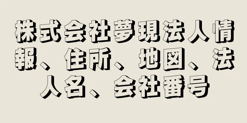 株式会社夢現法人情報、住所、地図、法人名、会社番号