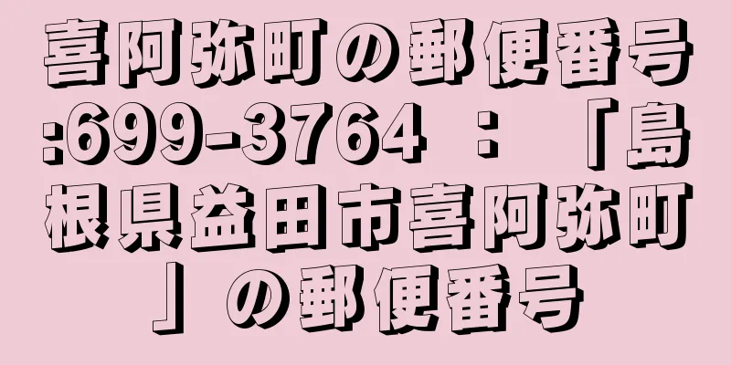 喜阿弥町の郵便番号:699-3764 ： 「島根県益田市喜阿弥町」の郵便番号