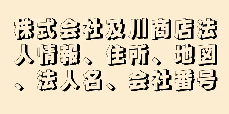 株式会社及川商店法人情報、住所、地図、法人名、会社番号