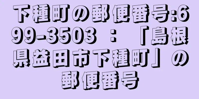 下種町の郵便番号:699-3503 ： 「島根県益田市下種町」の郵便番号