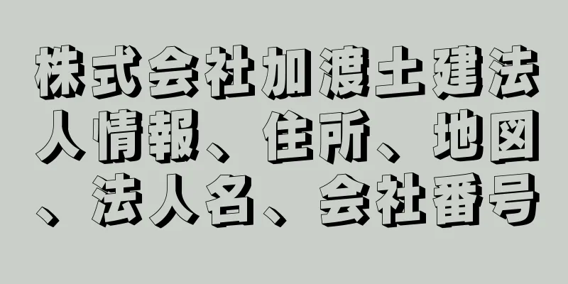 株式会社加渡土建法人情報、住所、地図、法人名、会社番号