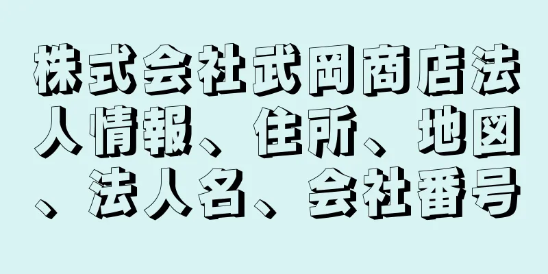 株式会社武岡商店法人情報、住所、地図、法人名、会社番号