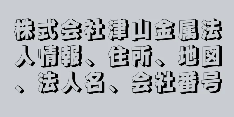 株式会社津山金属法人情報、住所、地図、法人名、会社番号