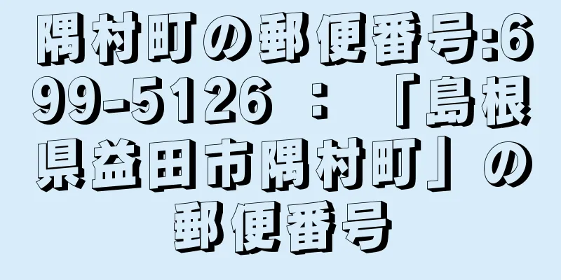 隅村町の郵便番号:699-5126 ： 「島根県益田市隅村町」の郵便番号