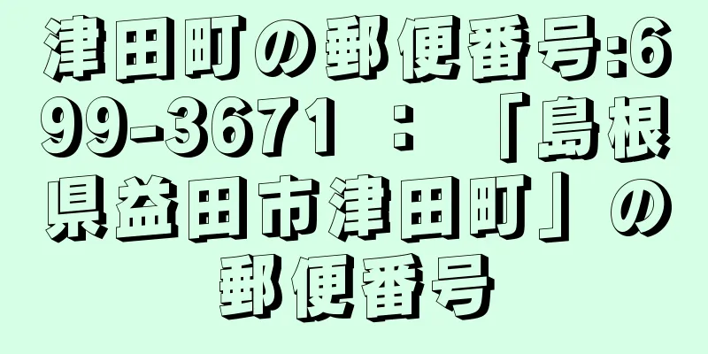 津田町の郵便番号:699-3671 ： 「島根県益田市津田町」の郵便番号