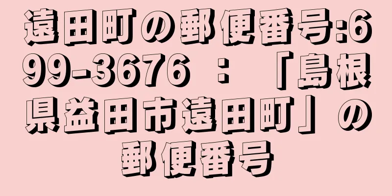 遠田町の郵便番号:699-3676 ： 「島根県益田市遠田町」の郵便番号