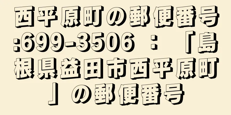 西平原町の郵便番号:699-3506 ： 「島根県益田市西平原町」の郵便番号