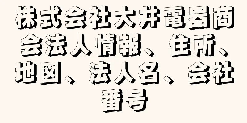 株式会社大井電器商会法人情報、住所、地図、法人名、会社番号