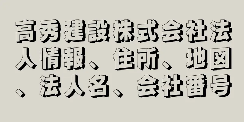 高秀建設株式会社法人情報、住所、地図、法人名、会社番号