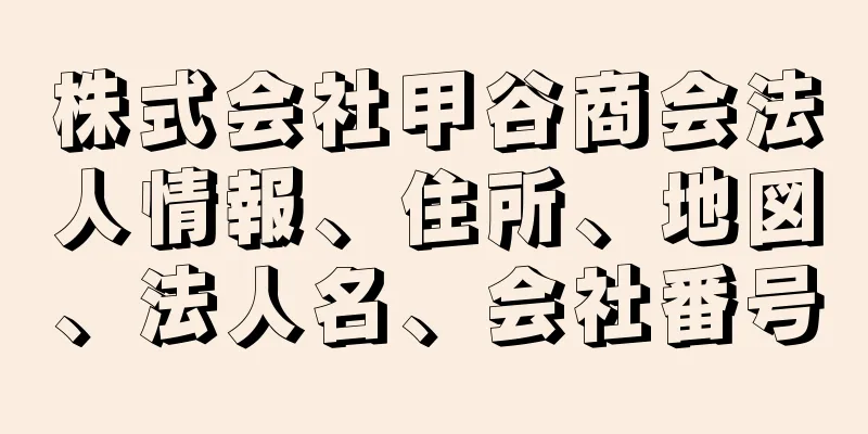 株式会社甲谷商会法人情報、住所、地図、法人名、会社番号