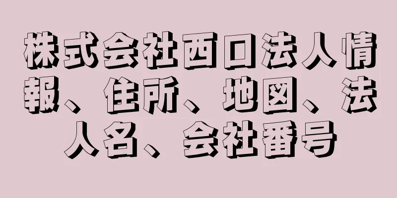 株式会社西口法人情報、住所、地図、法人名、会社番号