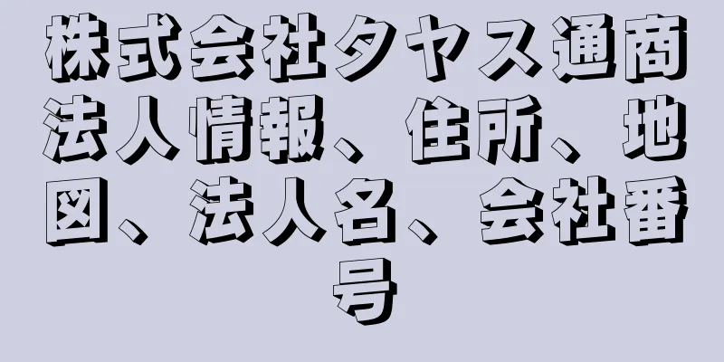 株式会社タヤス通商法人情報、住所、地図、法人名、会社番号