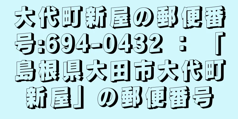 大代町新屋の郵便番号:694-0432 ： 「島根県大田市大代町新屋」の郵便番号