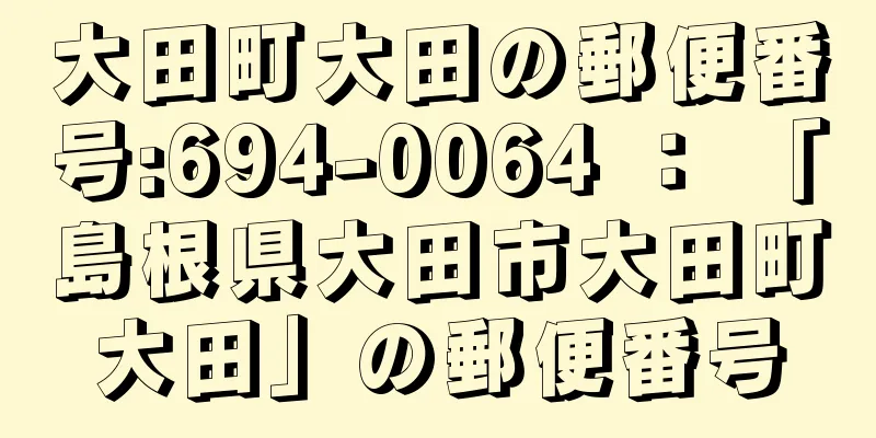 大田町大田の郵便番号:694-0064 ： 「島根県大田市大田町大田」の郵便番号