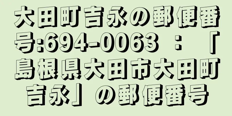 大田町吉永の郵便番号:694-0063 ： 「島根県大田市大田町吉永」の郵便番号