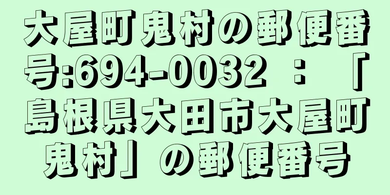 大屋町鬼村の郵便番号:694-0032 ： 「島根県大田市大屋町鬼村」の郵便番号