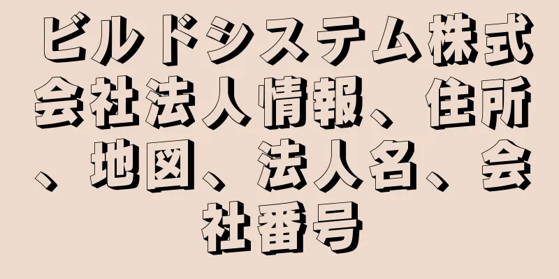 ビルドシステム株式会社法人情報、住所、地図、法人名、会社番号