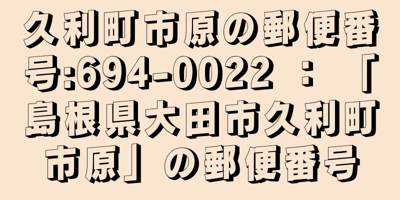 久利町市原の郵便番号:694-0022 ： 「島根県大田市久利町市原」の郵便番号