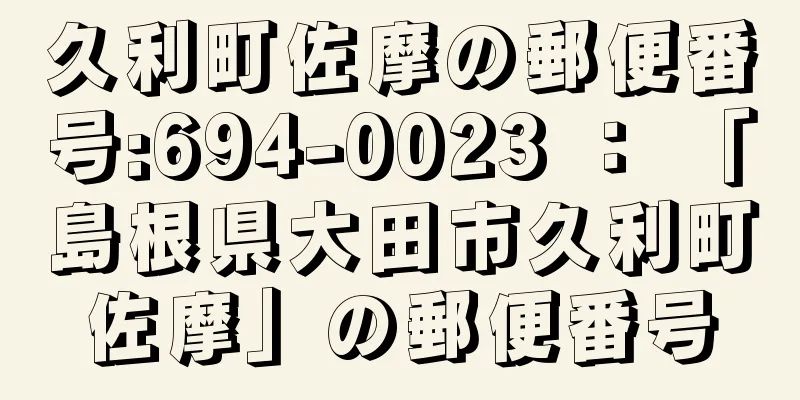 久利町佐摩の郵便番号:694-0023 ： 「島根県大田市久利町佐摩」の郵便番号