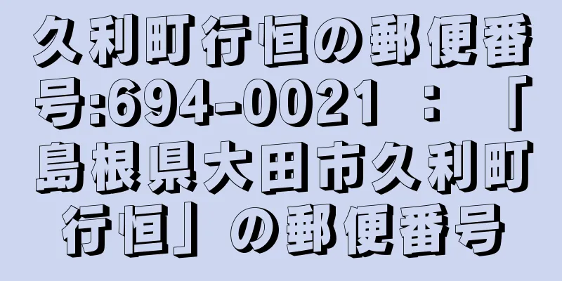 久利町行恒の郵便番号:694-0021 ： 「島根県大田市久利町行恒」の郵便番号