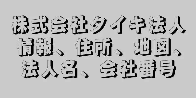 株式会社タイキ法人情報、住所、地図、法人名、会社番号