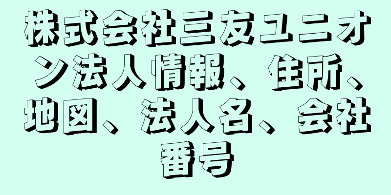 株式会社三友ユニオン法人情報、住所、地図、法人名、会社番号