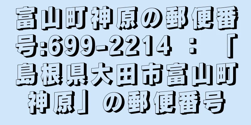 富山町神原の郵便番号:699-2214 ： 「島根県大田市富山町神原」の郵便番号